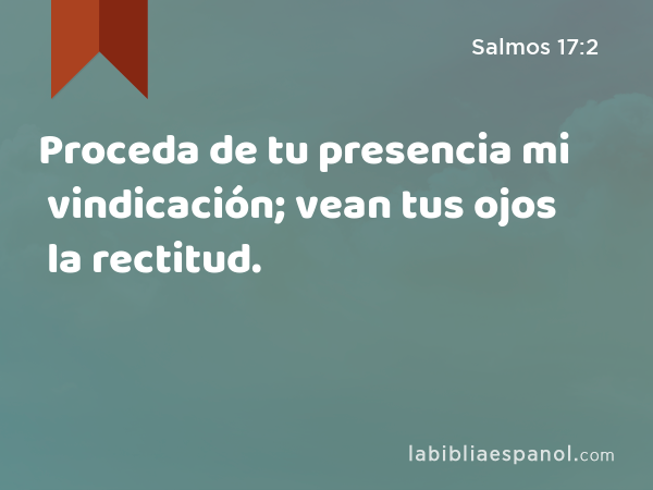 Proceda de tu presencia mi vindicación; vean tus ojos la rectitud. - Salmos 17:2