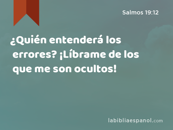 ¿Quién entenderá los errores? ¡Líbrame de los que me son ocultos! - Salmos 19:12