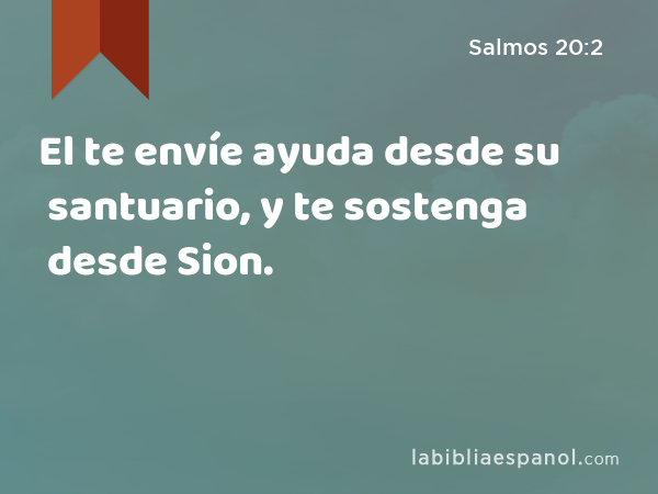 El te envíe ayuda desde su santuario, y te sostenga desde Sion. - Salmos 20:2