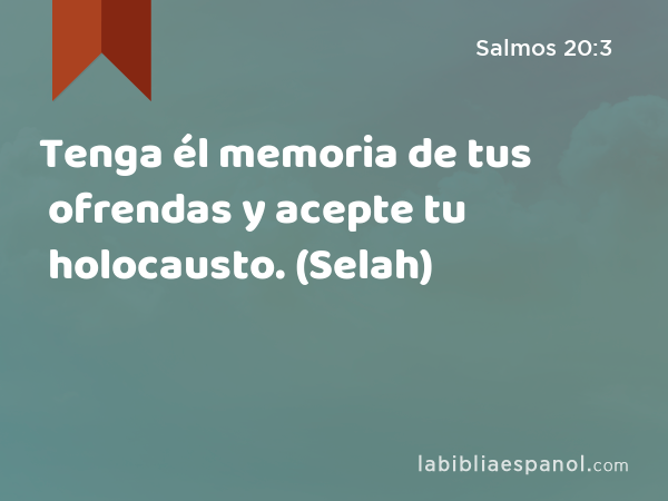 Tenga él memoria de tus ofrendas y acepte tu holocausto. (Selah) - Salmos 20:3