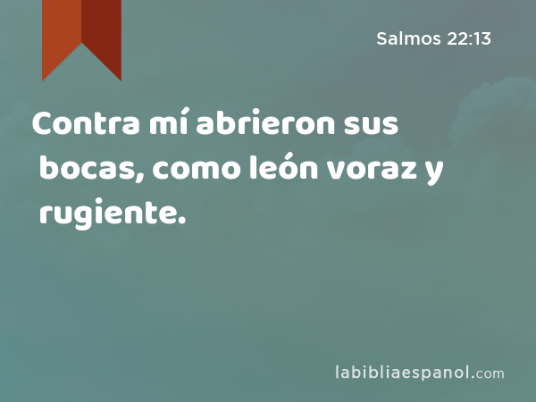 Contra mí abrieron sus bocas, como león voraz y rugiente. - Salmos 22:13