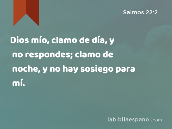 Dios mío, clamo de día, y no respondes; clamo de noche, y no hay sosiego para mí. - Salmos 22:2