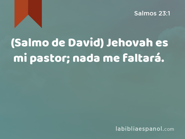 (Salmo de David) Jehovah es mi pastor; nada me faltará. - Salmos 23:1
