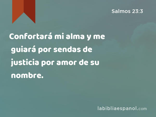 Confortará mi alma y me guiará por sendas de justicia por amor de su nombre. - Salmos 23:3