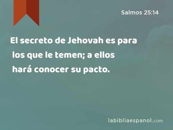 El secreto de Jehovah es para los que le temen; a ellos hará conocer su pacto. - Salmos 25:14
