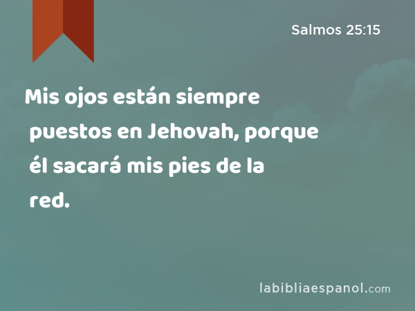 Mis ojos están siempre puestos en Jehovah, porque él sacará mis pies de la red. - Salmos 25:15