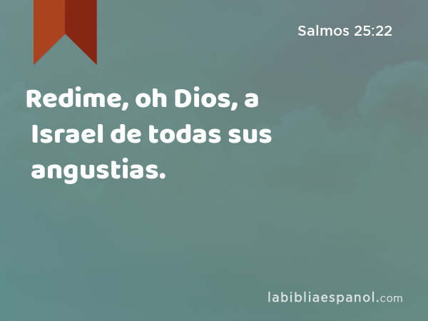 Redime, oh Dios, a Israel de todas sus angustias. - Salmos 25:22