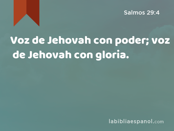 Voz de Jehovah con poder; voz de Jehovah con gloria. - Salmos 29:4
