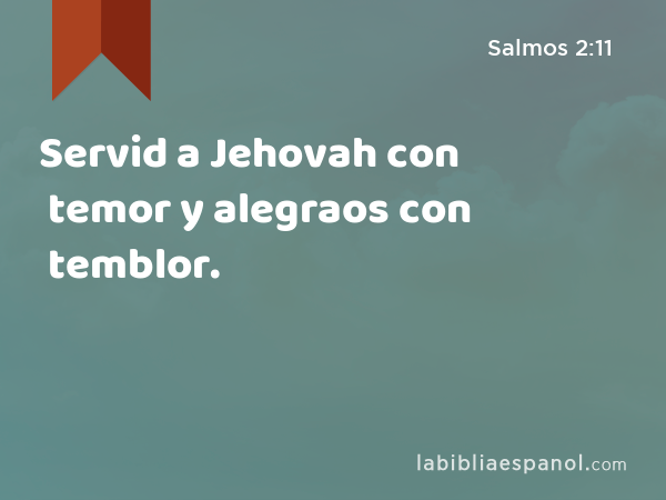 Servid a Jehovah con temor y alegraos con temblor. - Salmos 2:11