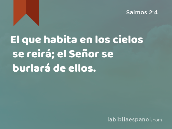 El que habita en los cielos se reirá; el Señor se burlará de ellos. - Salmos 2:4