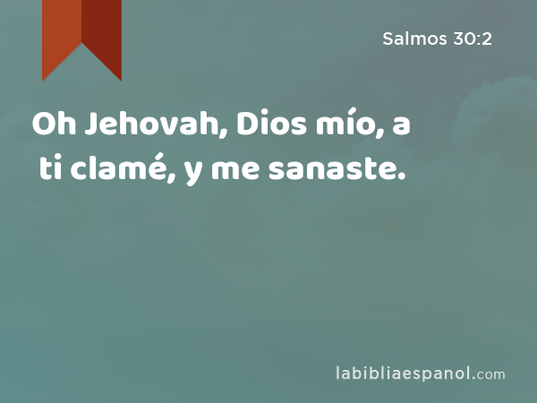 Oh Jehovah, Dios mío, a ti clamé, y me sanaste. - Salmos 30:2