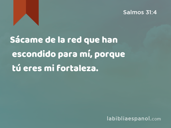 Sácame de la red que han escondido para mí, porque tú eres mi fortaleza. - Salmos 31:4