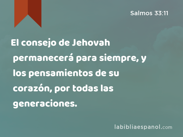 El consejo de Jehovah permanecerá para siempre, y los pensamientos de su corazón, por todas las generaciones. - Salmos 33:11
