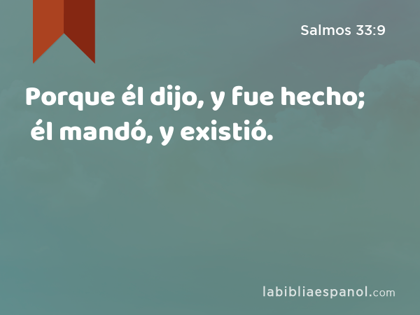 Porque él dijo, y fue hecho; él mandó, y existió. - Salmos 33:9