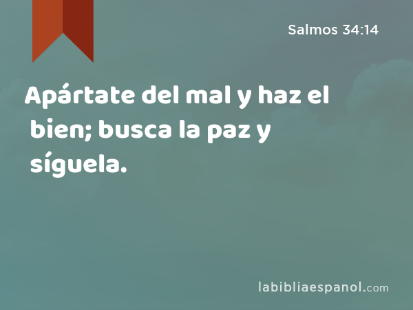 Apártate del mal y haz el bien; busca la paz y síguela. - Salmos 34:14