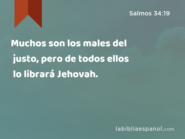 Muchos son los males del justo, pero de todos ellos lo librará Jehovah. - Salmos 34:19