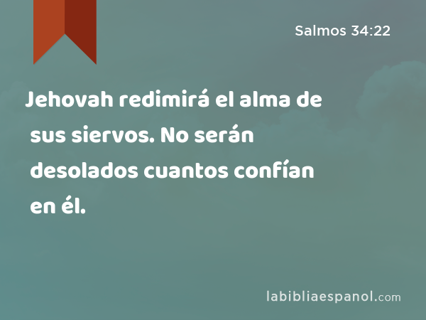 Jehovah redimirá el alma de sus siervos. No serán desolados cuantos confían en él. - Salmos 34:22