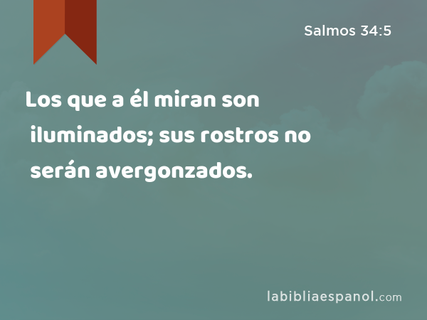 Los que a él miran son iluminados; sus rostros no serán avergonzados. - Salmos 34:5