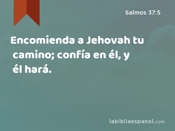 Encomienda a Jehovah tu camino; confía en él, y él hará. - Salmos 37:5