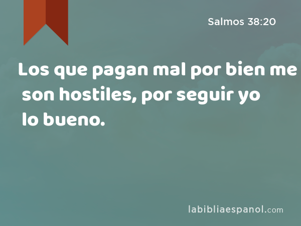 Los que pagan mal por bien me son hostiles, por seguir yo lo bueno. - Salmos 38:20