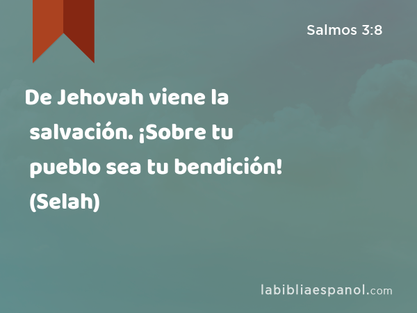 De Jehovah viene la salvación. ¡Sobre tu pueblo sea tu bendición! (Selah) - Salmos 3:8
