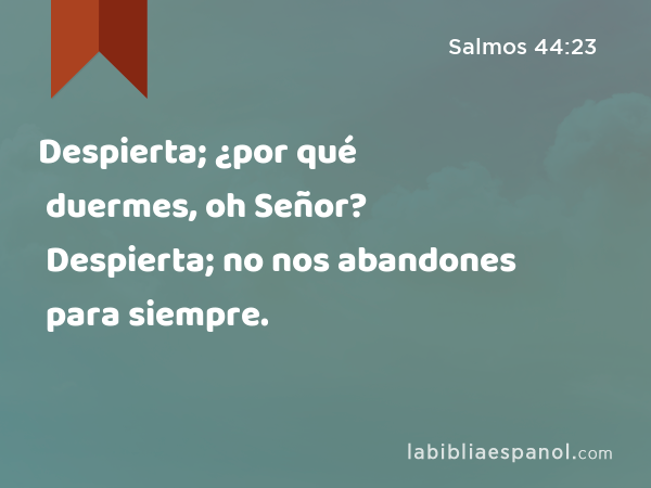 Despierta; ¿por qué duermes, oh Señor? Despierta; no nos abandones para siempre. - Salmos 44:23