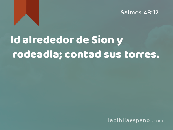 Id alrededor de Sion y rodeadla; contad sus torres. - Salmos 48:12