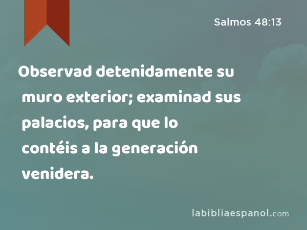 Observad detenidamente su muro exterior; examinad sus palacios, para que lo contéis a la generación venidera. - Salmos 48:13