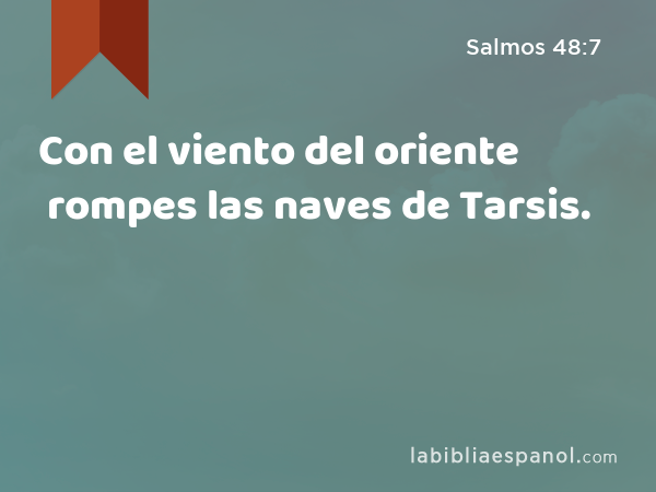 Con el viento del oriente rompes las naves de Tarsis. - Salmos 48:7