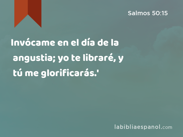 Invócame en el día de la angustia; yo te libraré, y tú me glorificarás.' - Salmos 50:15