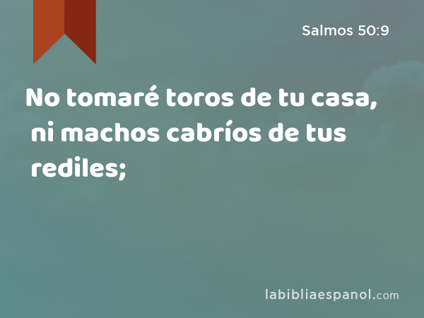 No tomaré toros de tu casa, ni machos cabríos de tus rediles; - Salmos 50:9