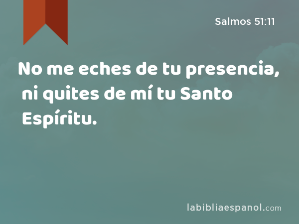 No me eches de tu presencia, ni quites de mí tu Santo Espíritu. - Salmos 51:11