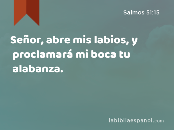 Señor, abre mis labios, y proclamará mi boca tu alabanza. - Salmos 51:15