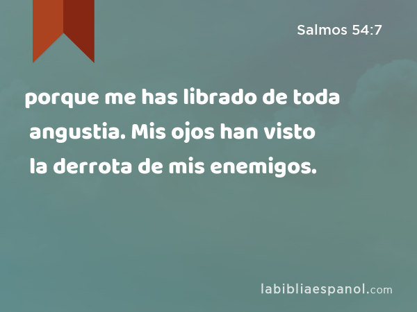 porque me has librado de toda angustia. Mis ojos han visto la derrota de mis enemigos. - Salmos 54:7