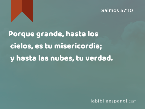 Porque grande, hasta los cielos, es tu misericordia; y hasta las nubes, tu verdad. - Salmos 57:10