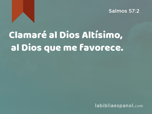 Clamaré al Dios Altísimo, al Dios que me favorece. - Salmos 57:2