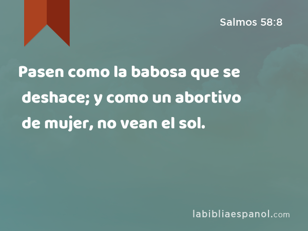 Pasen como la babosa que se deshace; y como un abortivo de mujer, no vean el sol. - Salmos 58:8