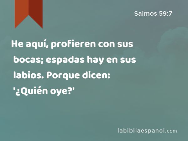 He aquí, profieren con sus bocas; espadas hay en sus labios. Porque dicen: '¿Quién oye?' - Salmos 59:7