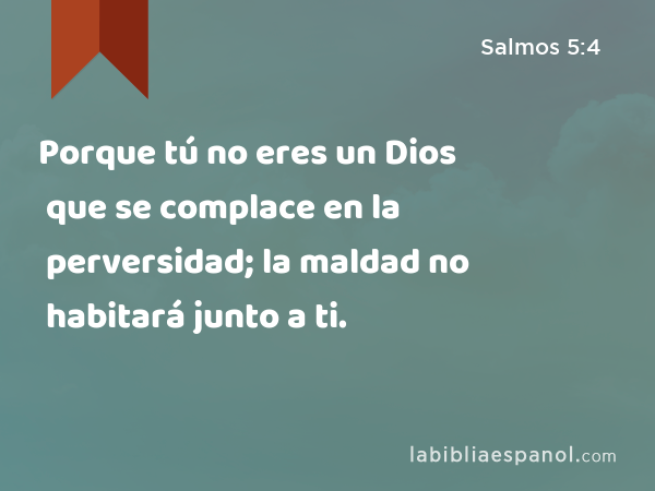 Porque tú no eres un Dios que se complace en la perversidad; la maldad no habitará junto a ti. - Salmos 5:4