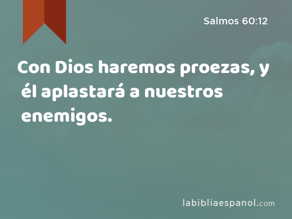 Con Dios haremos proezas, y él aplastará a nuestros enemigos. - Salmos 60:12