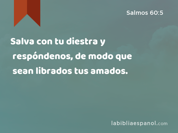 Salva con tu diestra y respóndenos, de modo que sean librados tus amados. - Salmos 60:5