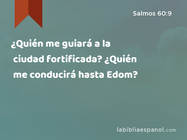 ¿Quién me guiará a la ciudad fortificada? ¿Quién me conducirá hasta Edom? - Salmos 60:9