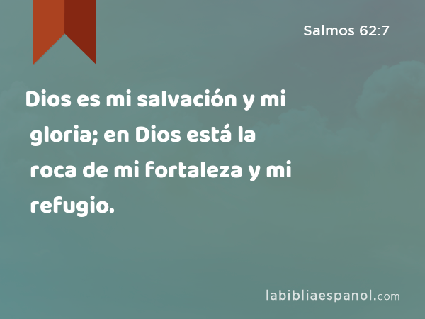 Dios es mi salvación y mi gloria; en Dios está la roca de mi fortaleza y mi refugio. - Salmos 62:7