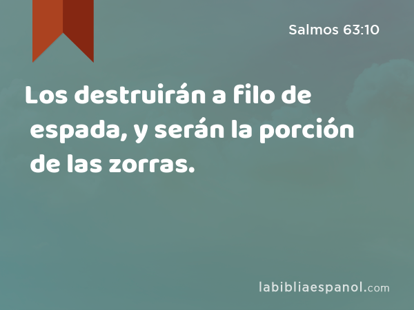 Los destruirán a filo de espada, y serán la porción de las zorras. - Salmos 63:10