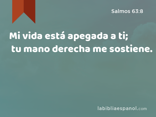 Mi vida está apegada a ti; tu mano derecha me sostiene. - Salmos 63:8