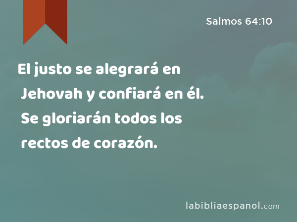 El justo se alegrará en Jehovah y confiará en él. Se gloriarán todos los rectos de corazón. - Salmos 64:10