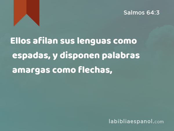 Ellos afilan sus lenguas como espadas, y disponen palabras amargas como flechas, - Salmos 64:3