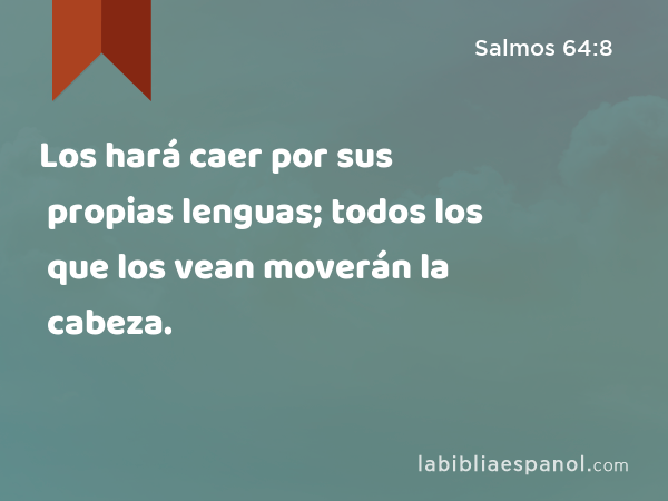 Los hará caer por sus propias lenguas; todos los que los vean moverán la cabeza. - Salmos 64:8