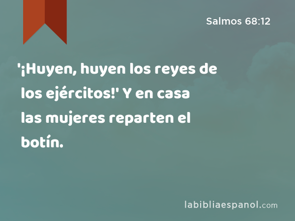 '¡Huyen, huyen los reyes de los ejércitos!' Y en casa las mujeres reparten el botín. - Salmos 68:12