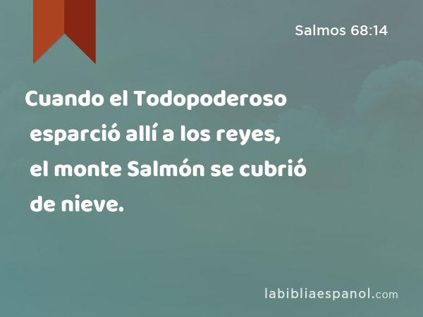 Cuando el Todopoderoso esparció allí a los reyes, el monte Salmón se cubrió de nieve. - Salmos 68:14